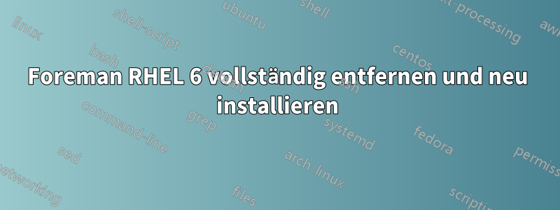 Foreman RHEL 6 vollständig entfernen und neu installieren