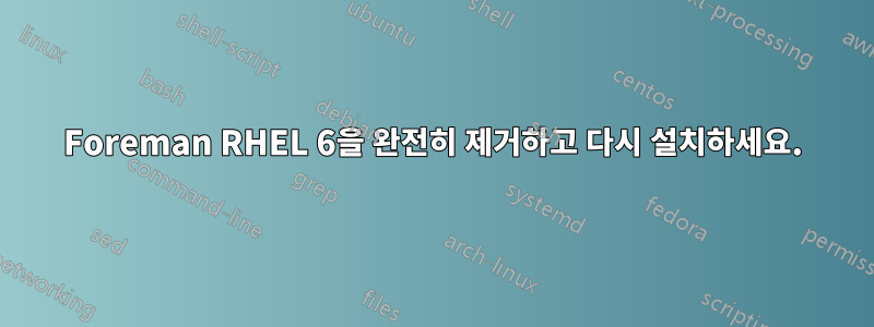 Foreman RHEL 6을 완전히 제거하고 다시 설치하세요.