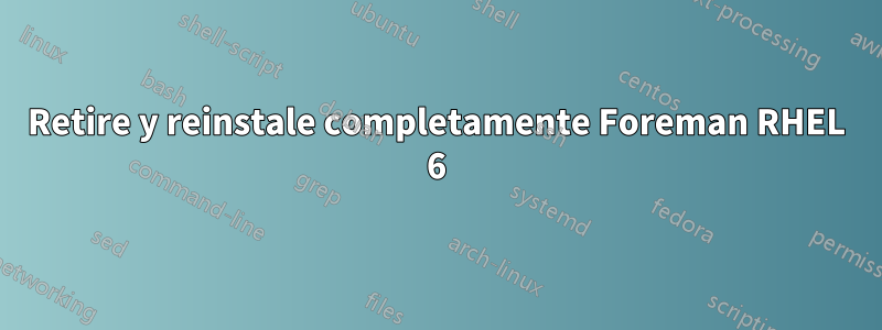 Retire y reinstale completamente Foreman RHEL 6