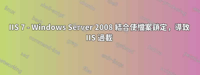 IIS 7 - Windows Server 2008 結合使檔案鎖定，導致 IIS 過載