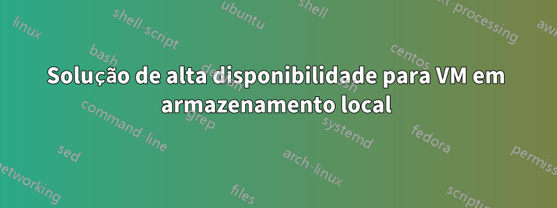 Solução de alta disponibilidade para VM em armazenamento local