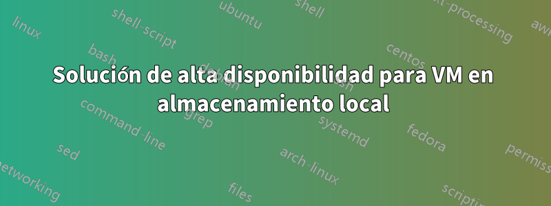 Solución de alta disponibilidad para VM en almacenamiento local