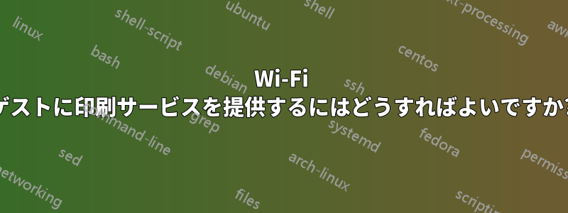 Wi-Fi ゲストに印刷サービスを提供するにはどうすればよいですか?