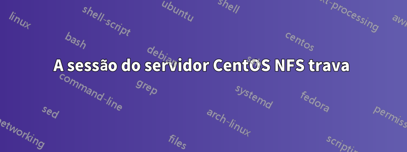 A sessão do servidor CentOS NFS trava