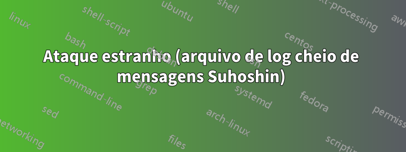 Ataque estranho (arquivo de log cheio de mensagens Suhoshin)