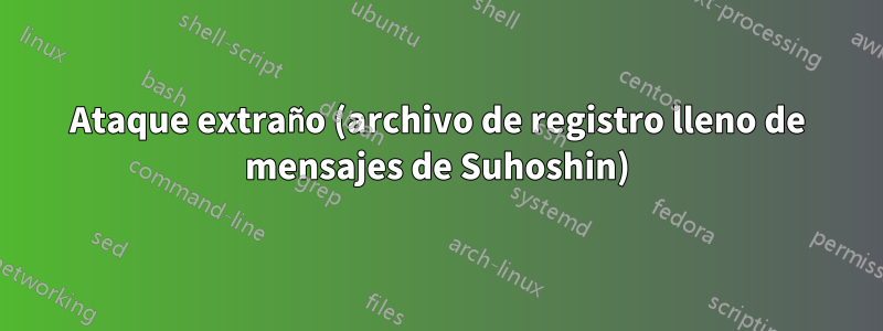 Ataque extraño (archivo de registro lleno de mensajes de Suhoshin)