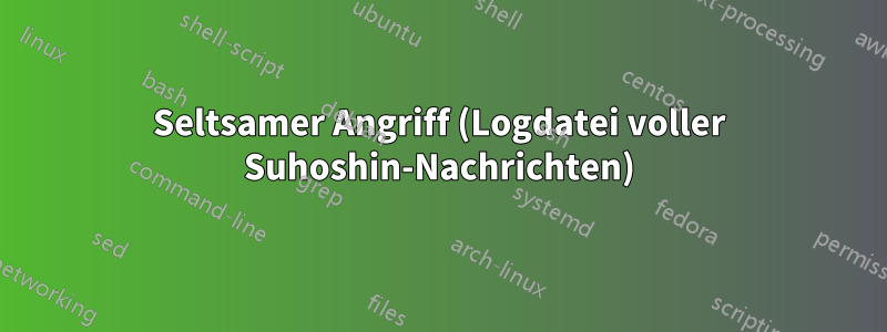 Seltsamer Angriff (Logdatei voller Suhoshin-Nachrichten)