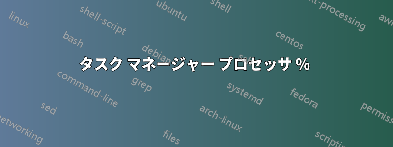 タスク マネージャー プロセッサ %