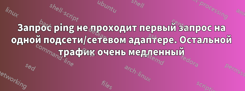 Запрос ping не проходит первый запрос на одной подсети/сетевом адаптере. Остальной трафик очень медленный