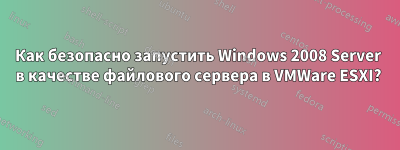 Как безопасно запустить Windows 2008 Server в качестве файлового сервера в VMWare ESXI?