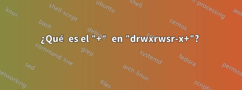 ¿Qué es el "+" en "drwxrwsr-x+"?