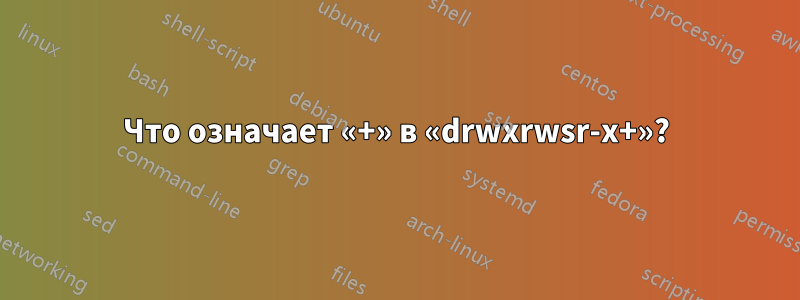 Что означает «+» в «drwxrwsr-x+»?