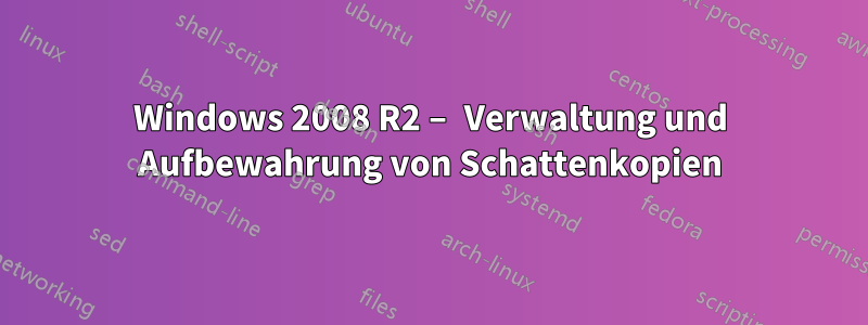 Windows 2008 R2 – Verwaltung und Aufbewahrung von Schattenkopien