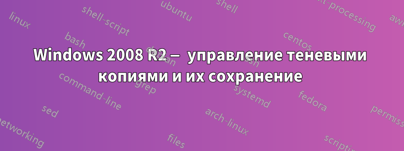 Windows 2008 R2 — управление теневыми копиями и их сохранение