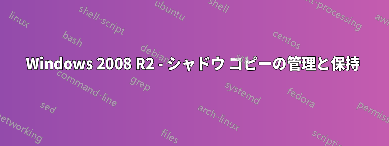 Windows 2008 R2 - シャドウ コピーの管理と保持