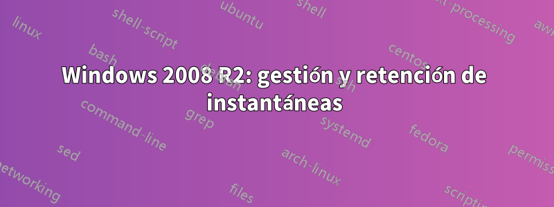 Windows 2008 R2: gestión y retención de instantáneas