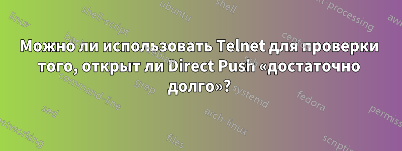 Можно ли использовать Telnet для проверки того, открыт ли Direct Push «достаточно долго»?