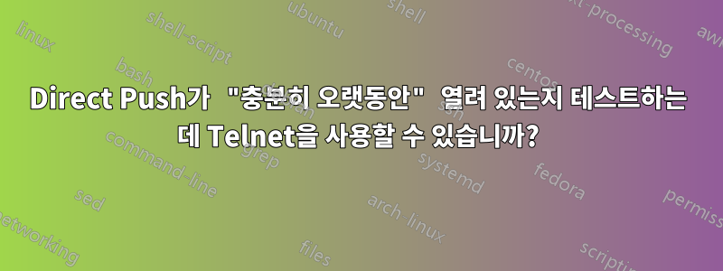 Direct Push가 "충분히 오랫동안" 열려 있는지 테스트하는 데 Telnet을 사용할 수 있습니까?