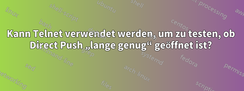 Kann Telnet verwendet werden, um zu testen, ob Direct Push „lange genug“ geöffnet ist?