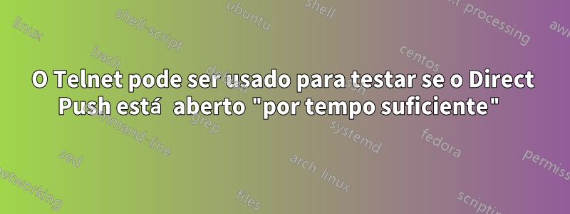 O Telnet pode ser usado para testar se o Direct Push está aberto "por tempo suficiente"