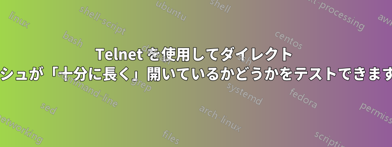 Telnet を使用してダイレクト プッシュが「十分に長く」開いているかどうかをテストできますか?