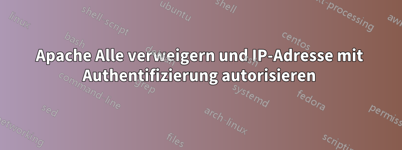 Apache Alle verweigern und IP-Adresse mit Authentifizierung autorisieren