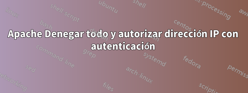 Apache Denegar todo y autorizar dirección IP con autenticación