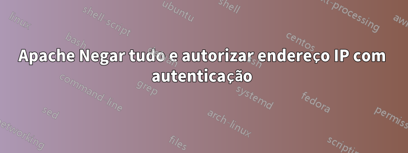 Apache Negar tudo e autorizar endereço IP com autenticação