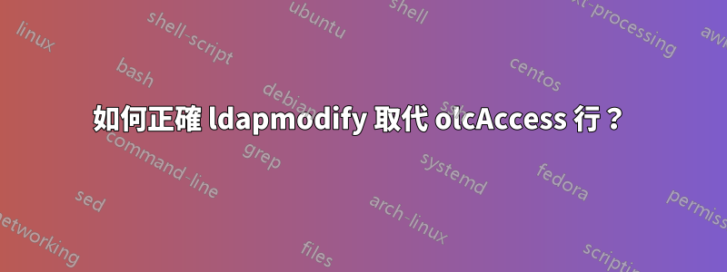 如何正確 ldapmodify 取代 olcAccess 行？