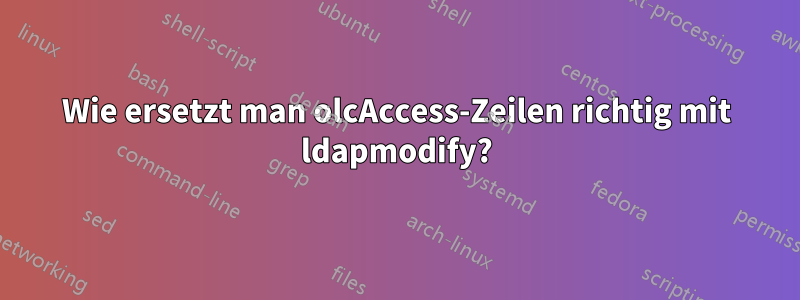 Wie ersetzt man olcAccess-Zeilen richtig mit ldapmodify?