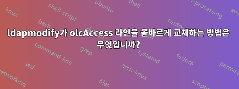 ldapmodify가 olcAccess 라인을 올바르게 교체하는 방법은 무엇입니까?