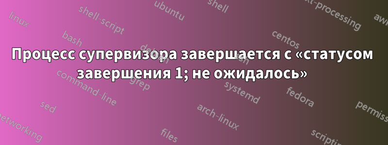 Процесс супервизора завершается с «статусом завершения 1; не ожидалось»