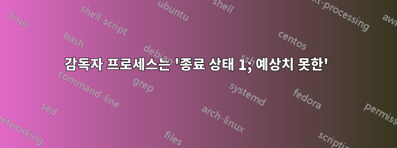 감독자 프로세스는 '종료 상태 1; 예상치 못한'