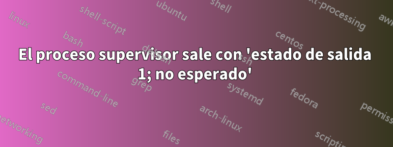 El proceso supervisor sale con 'estado de salida 1; no esperado'