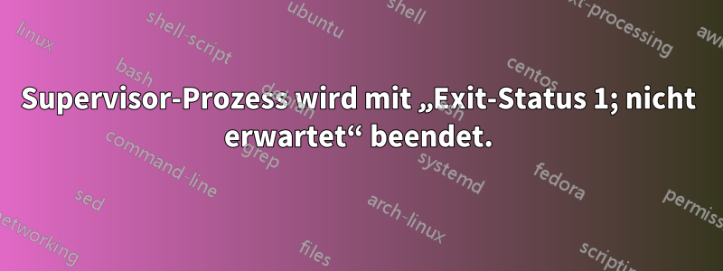 Supervisor-Prozess wird mit „Exit-Status 1; nicht erwartet“ beendet.