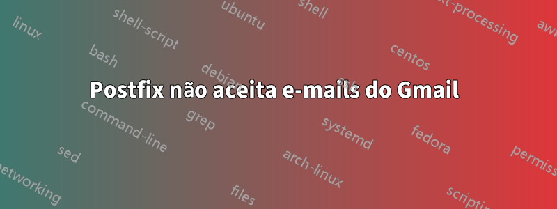 Postfix não aceita e-mails do Gmail 