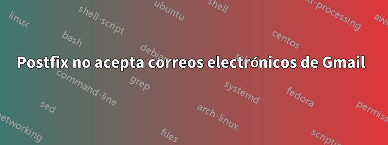 Postfix no acepta correos electrónicos de Gmail 