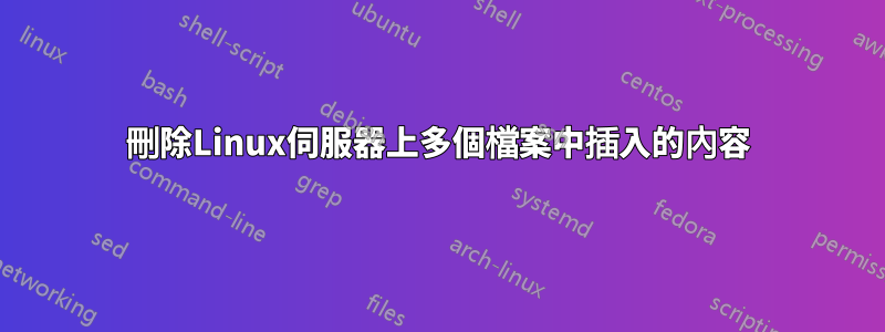 刪除Linux伺服器上多個檔案中插入的內容