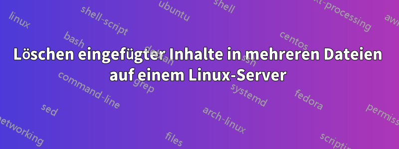 Löschen eingefügter Inhalte in mehreren Dateien auf einem Linux-Server