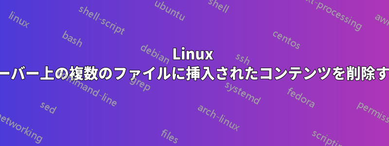 Linux サーバー上の複数のファイルに挿入されたコンテンツを削除する