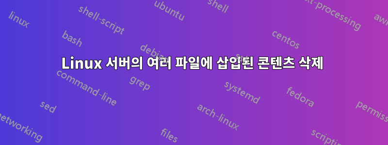 Linux 서버의 여러 파일에 삽입된 콘텐츠 삭제