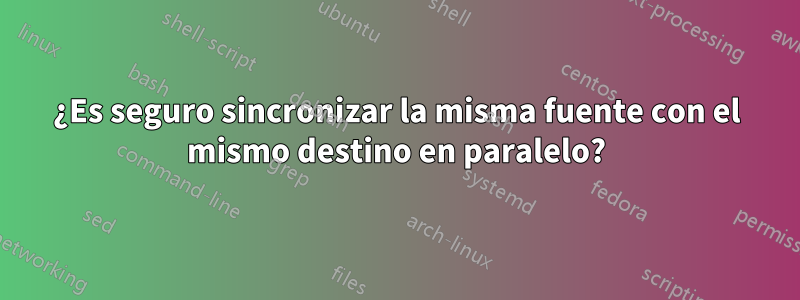 ¿Es seguro sincronizar la misma fuente con el mismo destino en paralelo?