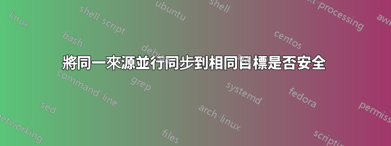 將同一來源並行同步到相同目標是否安全