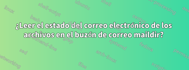 ¿Leer el estado del correo electrónico de los archivos en el buzón de correo maildir?