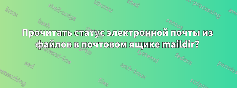 Прочитать статус электронной почты из файлов в почтовом ящике maildir?