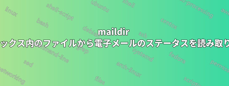 maildir メールボックス内のファイルから電子メールのステータスを読み取りますか?