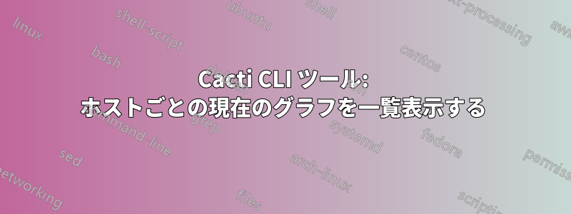 Cacti CLI ツール: ホストごとの現在のグラフを一覧表示する