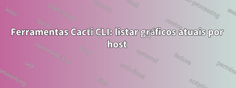 Ferramentas Cacti CLI: listar gráficos atuais por host