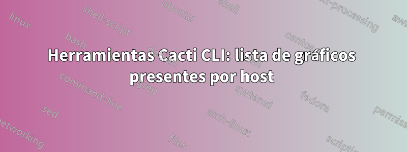 Herramientas Cacti CLI: lista de gráficos presentes por host