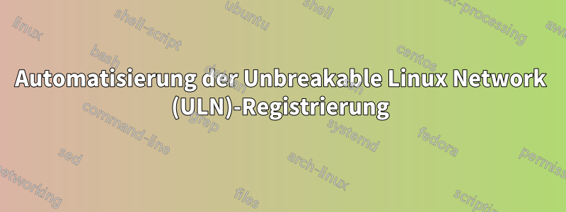 Automatisierung der Unbreakable Linux Network (ULN)-Registrierung